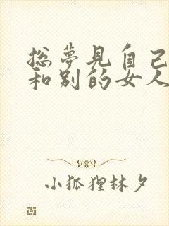 总梦见自己老公和别的女人好怎么回事