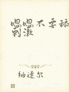 嗯嗯不要舔了好刺激