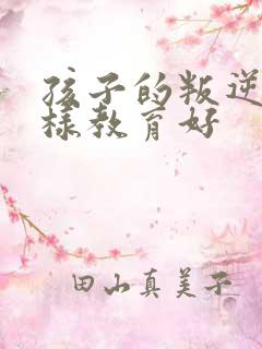 孩子的叛逆期怎样教育好