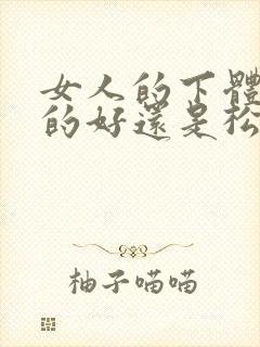 女人的下体是紧的好还是松的好