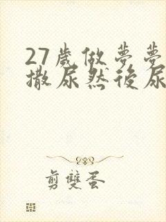 27岁做梦梦见撒尿然后尿床了