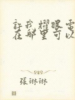 许我耀眼电视剧在哪里可以看