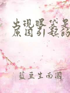 出现眼袋是什么原因引起的