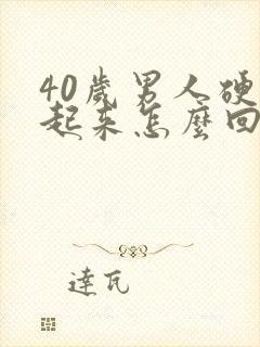 40岁男人硬不起来怎么回事