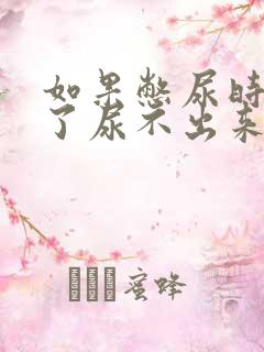 如果憋尿时间久了尿不出来怎么办