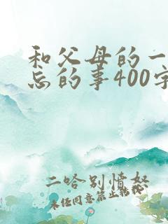 和父母的一件难忘的事400字