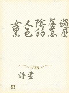 女人阴唇过长是黑色的怎么变回去