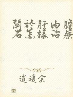 关于肝内胆管结石怎样治疗