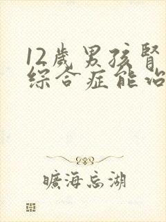 12岁男孩肾病综合症能治好吗