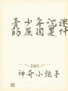 青少年沉迷手机的原因是什么