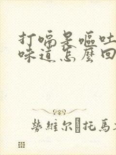 打嗝是呕吐物的味道怎么回事