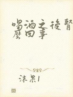 喝酒之后肾疼怎么回事