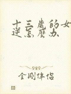 十三岁的女孩叛逆怎么办