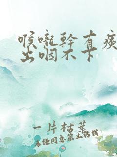 喉咙干有痰咳不出咽不下