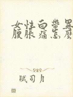 女性白带异常小腹胀痛怎么回事