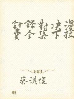 针锋对决漫画免费全集下拉式漫画