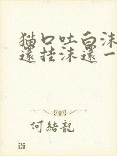 猫口吐白沫嘴上还挂沫还一直吧唧嘴