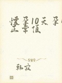 怀孕10天孕酮正常值