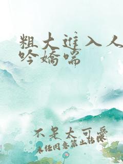 粗大进入人妻呻吟娇喘