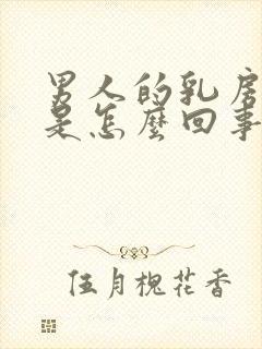 男人的乳房发育是怎么回事