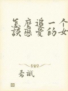 怎么追一个不想谈恋爱的女生