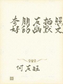 夸朋友拍照技术好的幽默文案