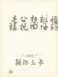 老公想离婚 怎样挽回他的