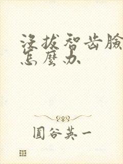 没拔智齿脸肿了怎么办