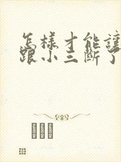 怎样才能让老公跟小三断了