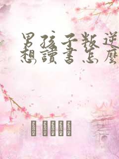 男孩子叛逆期不想读书怎么办?