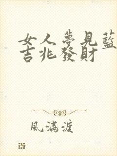 女人梦见蓝蛇是吉兆发财