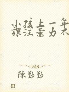 小孩上一年级上课注意力不集中