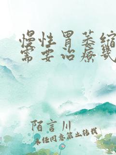 慢性胃萎缩胃炎需要治疗几个疗程