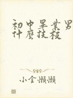 初中毕业男孩读什么技校