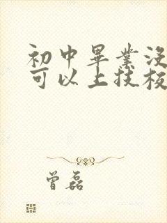 初中毕业没毕业可以上技校