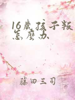 16岁孩子叛逆怎么办