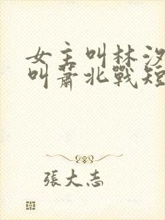 女主叫林汐男主叫萧北战短剧