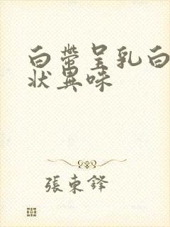 白带呈乳白色糊状异味