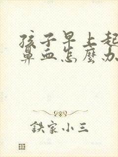 孩子早上起来流鼻血怎么办