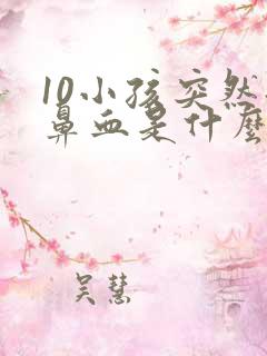 10小孩突然流鼻血是什么原因