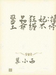 医品狂妃:摄政王爷缠不停