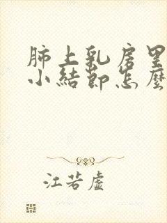 肺上乳房里长有小结节怎么办