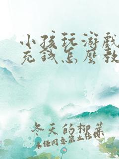 小孩玩游戏偷偷充钱怎么教育