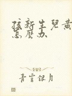 孩新生儿黄疸高怎么办