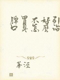 脾胃不好引起的口臭怎么治疗