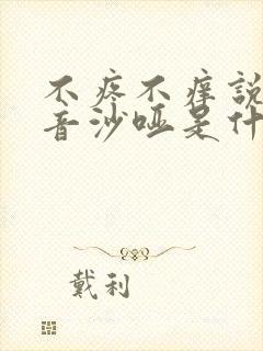 不疼不痒说话声音沙哑是什么原因