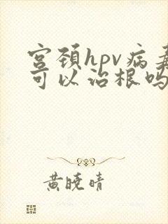 宫颈hpv病毒可以治根吗