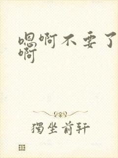 嗯啊不要了啊嗯啊