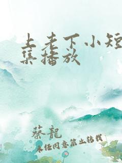 上老下小短剧全集播放