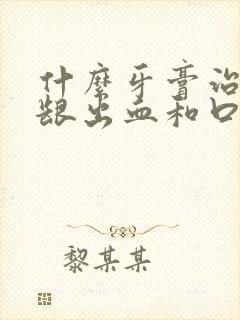 什么牙膏治疗牙龈出血和口臭